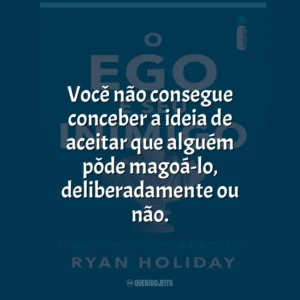 Você não consegue conceber a ideia de aceitar que alguém pôde magoá-lo, deliberadamente ou não.