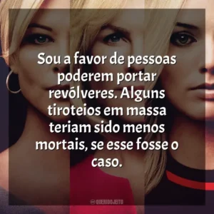 Sou a favor de pessoas poderem portar revólveres. Alguns tiroteios em massa teriam sido menos mortais, se esse fosse o caso. O Escândalo (Filme)