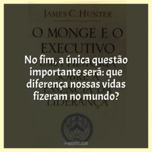 No fim, a única questão importante será: que diferença nossas vidas fizeram no mundo?