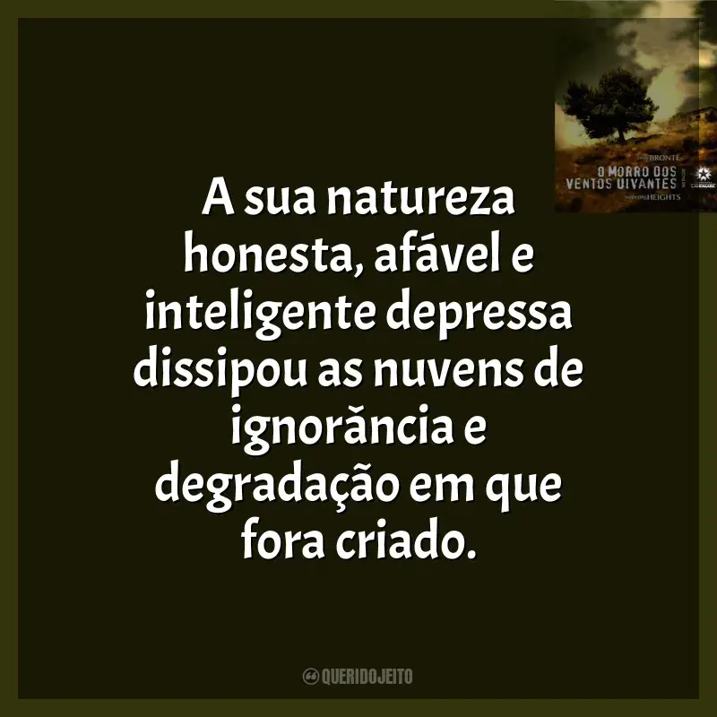 Frases O Morro Dos Ventos Uivantes livro: A sua natureza honesta, afável e inteligente depressa dissipou as nuvens de ignorância e degradação em que fora criado.