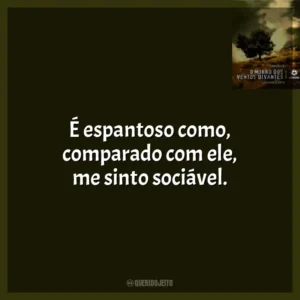É espantoso como, comparado com ele, me sinto sociável.