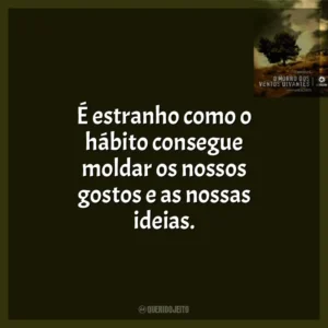 É estranho como o hábito consegue moldar os nossos gostos e as nossas ideias.