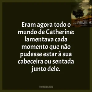 Eram agora todo o mundo de Catherine: lamentava cada momento que não pudesse estar à sua cabeceira ou sentada junto dele.