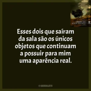 Esses dois que saíram da sala são os únicos objetos que continuam a possuir para mim uma aparência real.