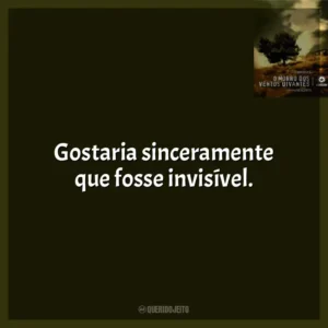 Gostaria sinceramente que fosse invisível.
