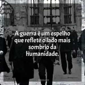 A guerra é um espelho que reflete o lado mais sombrio da humanidade.