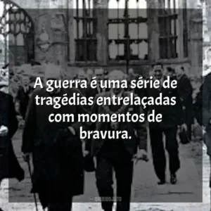 A guerra é uma série de tragédias entrelaçadas com momentos de bravura.