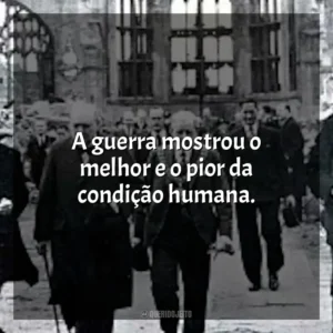 A guerra mostrou o melhor e o pior da condição humana.