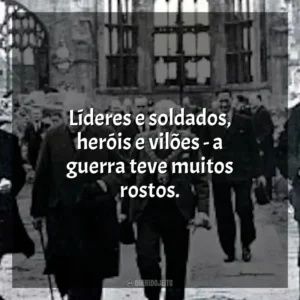 Líderes e soldados, heróis e vilões – a guerra teve muitos rostos.