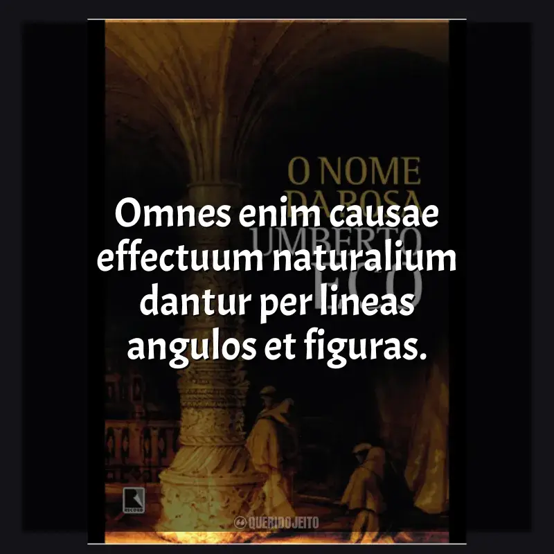 Frase marcante do livro O Nome da Rosa: Omnes enim causae effectuum naturalium dantur per lineas angulos et figuras​​.