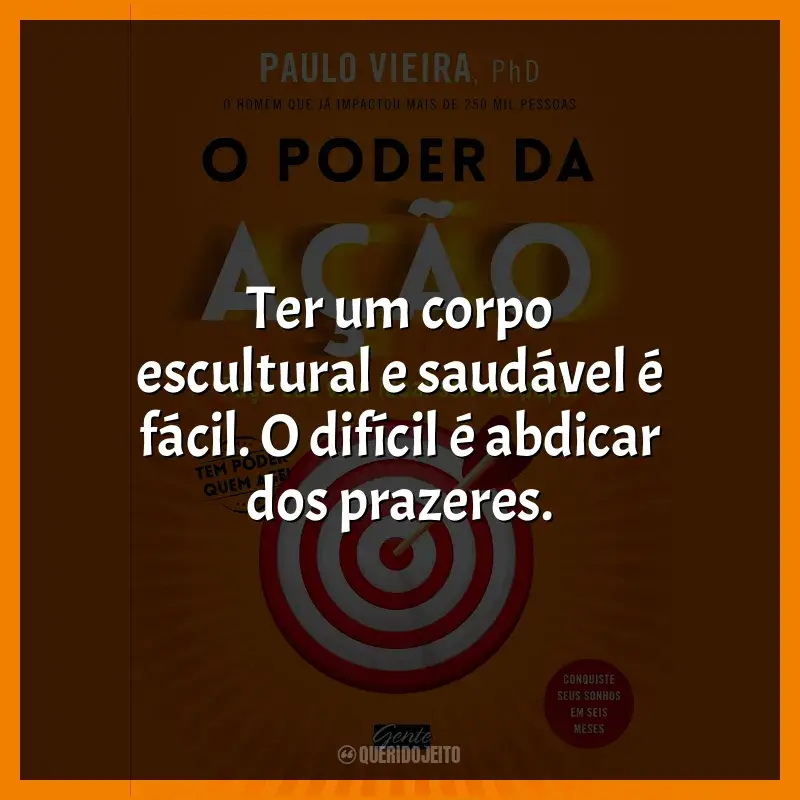 Frases do livro O Poder da Ação: Ter um corpo escultural e saudável é fácil. O difícil é abdicar dos prazeres.