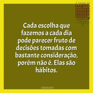 Cada escolha que fazemos a cada dia pode parecer fruto de decisões tomadas com bastante consideração, porém não é. Elas são hábitos. O Poder do Habito (Livro)