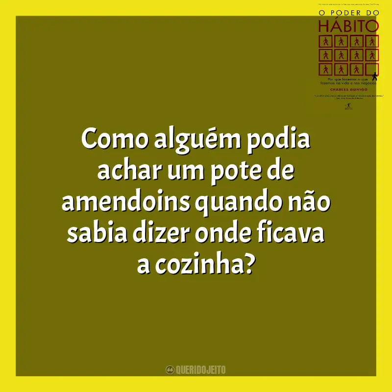 Frases O Poder do Habito livro: Como alguém podia achar um pote de amendoins quando não sabia dizer onde ficava a cozinha?