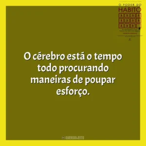 O cérebro está o tempo todo procurando maneiras de poupar esforço. O Poder do Habito (Livro)