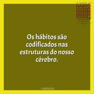 Os hábitos são codificados nas estruturas do nosso cérebro. O Poder do Habito (Livro)