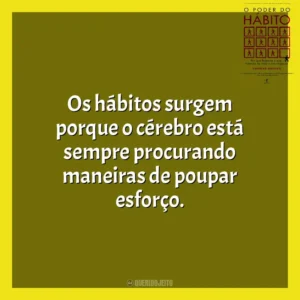 Os hábitos surgem porque o cérebro está sempre procurando maneiras de poupar esforço. O Poder do Habito (Livro)