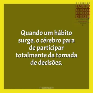 Quando um hábito surge, o cérebro para de participar totalmente da tomada de decisões. O Poder do Habito (Livro)