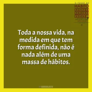 Toda a nossa vida, na medida em que tem forma definida, não é nada além de uma massa de hábitos. O Poder do Habito (Livro)