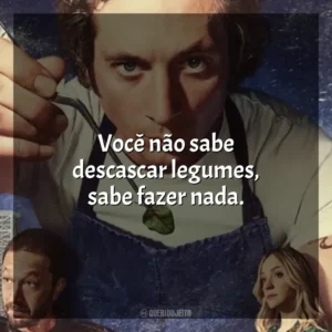 Você não sabe descascar legumes, sabe fazer nada. O Urso (Série)