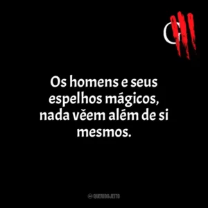 Os homens e seus espelhos mágicos, nada vêem além de si mesmos. Oficina G3
