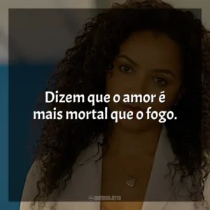 Dizem que o amor é mais mortal que o fogo.