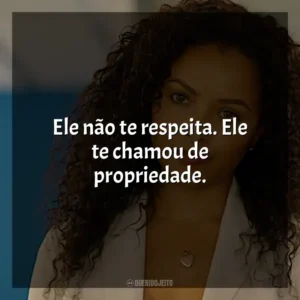Ele não te respeita. Ele te chamou de propriedade.