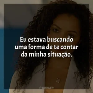 Eu estava buscando uma forma de te contar da minha situação.