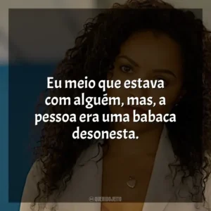 Eu meio que estava com alguém, mas, a pessoa era uma babaca desonesta.