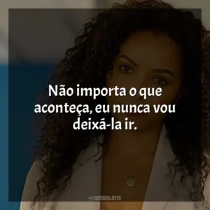 Não importa o que aconteça, eu nunca vou deixá-la ir.