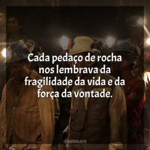 Cada pedaço de rocha nos lembrava da fragilidade da vida e da força da vontade. Os 33 (Filme)