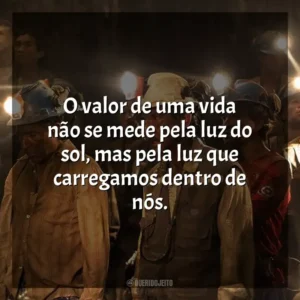 O valor de uma vida não se mede pela luz do sol, mas pela luz que carregamos dentro de nós. Os 33 (Filme)