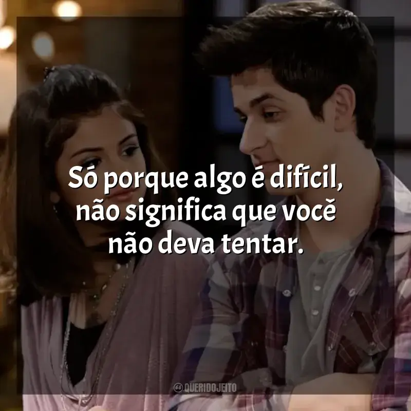 Frase marcante da série Os Feiticeiros de Waverly Place: Só porque algo é difícil, não significa que você não deva tentar.