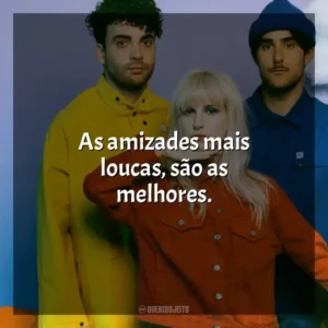As amizades mais loucas, são as melhores. Paramore