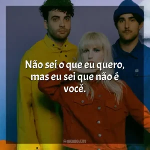 Não sei o que eu quero, mas eu sei que não é você. Paramore