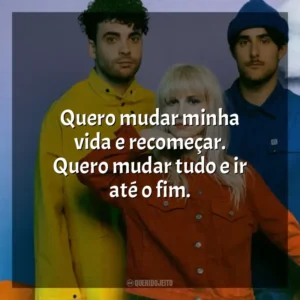 Quero mudar minha vida e recomeçar. Quero mudar tudo e ir até o fim. Paramore