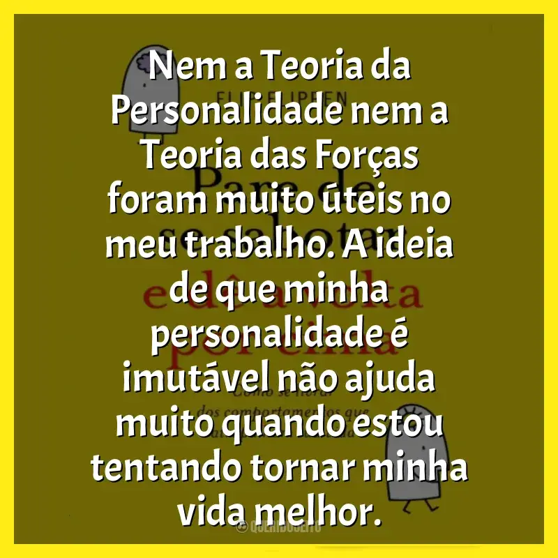Frases de Pare de se Sabotar e Dê a Volta por Cima livro: Nem a Teoria da Personalidade nem a Teoria das Forças foram muito úteis no meu trabalho. A ideia de que minha personalidade é imutável não ajuda muito quando estou tentando tornar minha vida melhor.