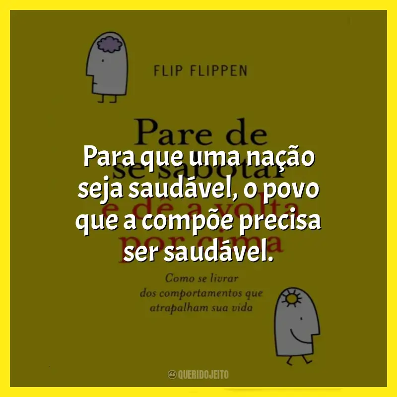 Frase marcante do livro Pare de se Sabotar e Dê a Volta por Cima: Para que uma nação seja saudável, o povo que a compõe precisa ser saudável.