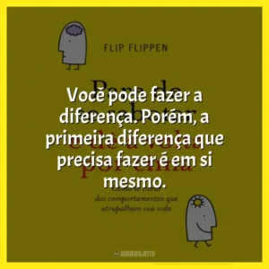 Você pode fazer a diferença. Porém, a primeira diferença que precisa fazer é em si mesmo.