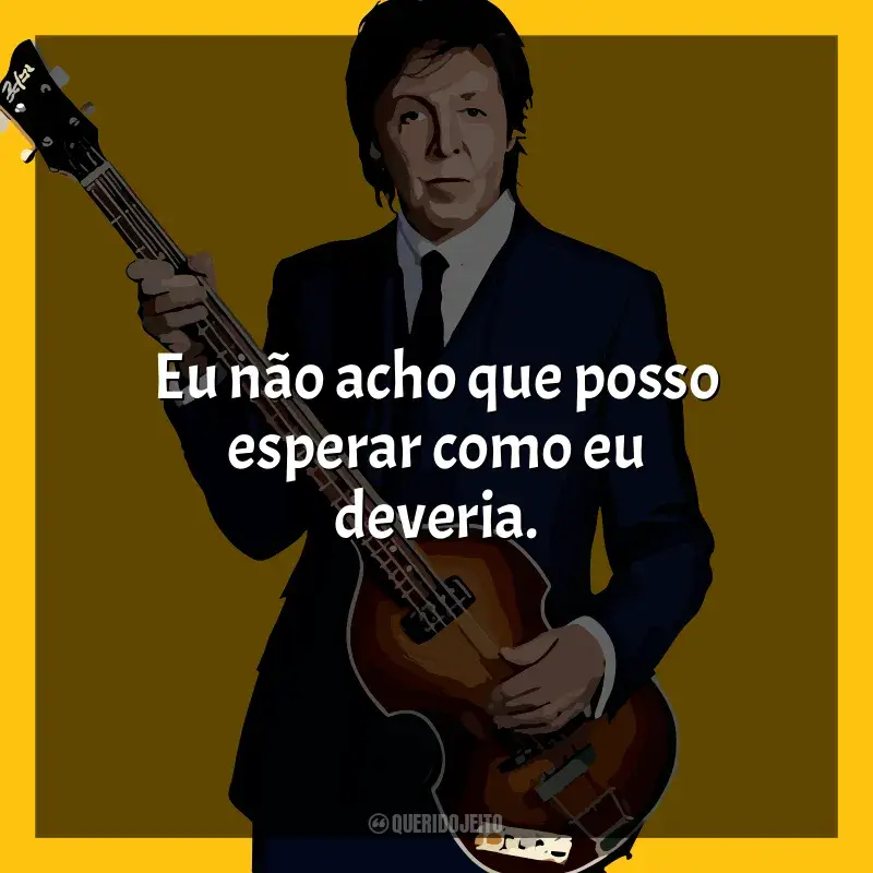 Frases marcantes de Paul McCartney: Eu não acho que posso esperar como eu deveria.