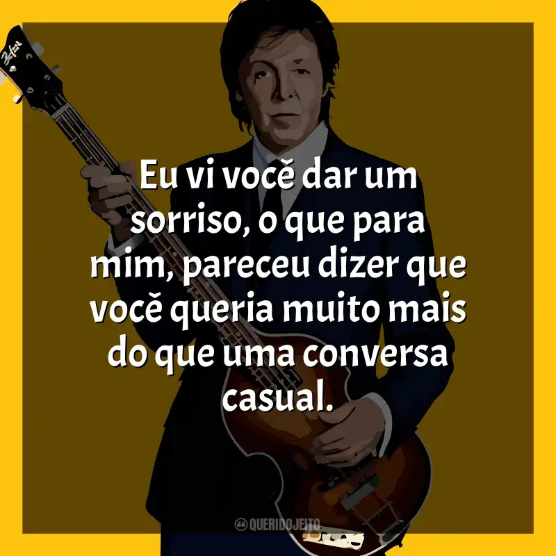 Melhores frases de Paul McCartney: Eu vi você dar um sorriso, o que para mim, pareceu dizer que você queria muito mais do que uma conversa casual.