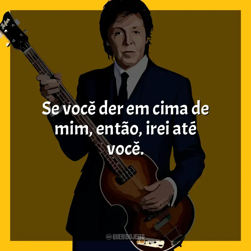 Frases reflexivas de Paul McCartney: Se você der em cima de mim, então, irei até você.