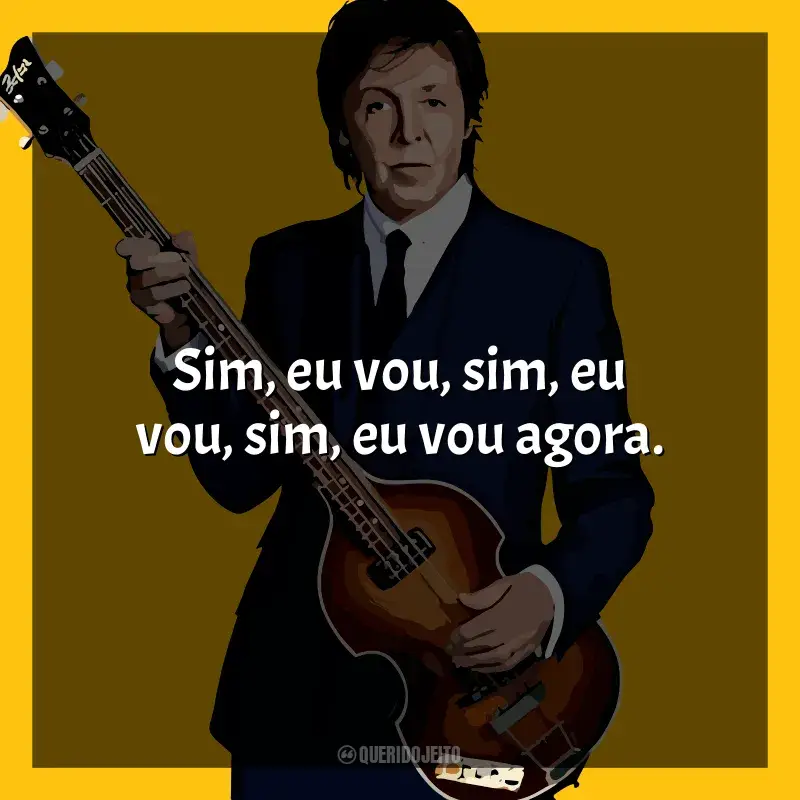 Paul McCartney Frases: Sim, eu vou, sim, eu vou, sim, eu vou agora.