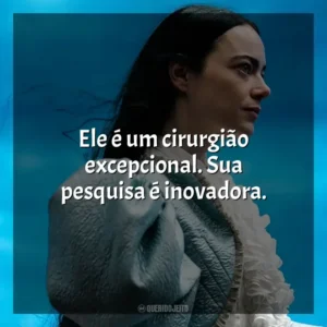 Ele é um cirurgião excepcional. Sua pesquisa é inovadora. Pobres Criaturas (Filme)
