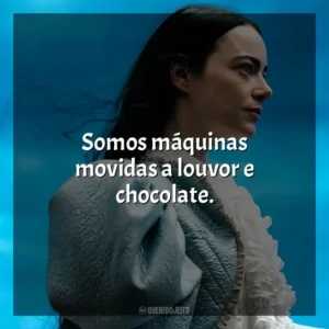 Somos máquinas movidas a louvor e chocolate. Pobres Criaturas (Filme)