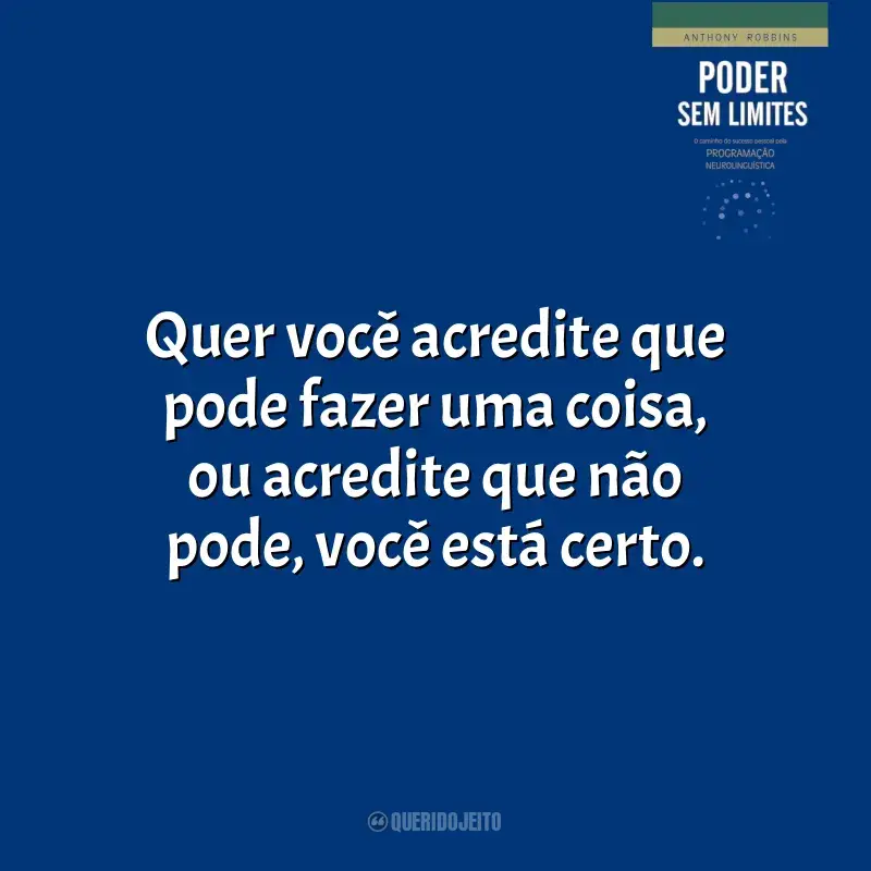 Poder Sem Limites frases do livro: Quer você acredite que pode fazer uma coisa, ou acredite que não pode, você está certo.