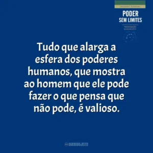 Tudo que alarga a esfera dos poderes humanos, que mostra ao homem que ele pode fazer o que pensa que não pode, é valioso. Poder Sem Limites (Livro)