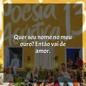 Quer seu nome no meu ouro? Então vai de amor. Poesia Acústica 13