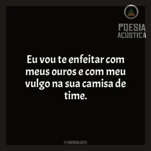 Eu vou te enfeitar com meus ouros e com meu vulgo na sua camisa de time. Poesia Acústica