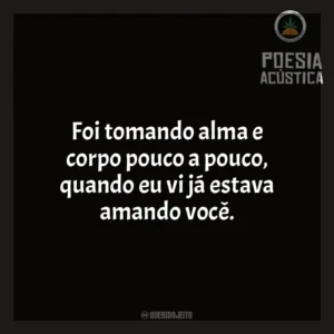 Foi tomando alma e corpo pouco a pouco, quando eu vi já estava amando você. Poesia Acústica