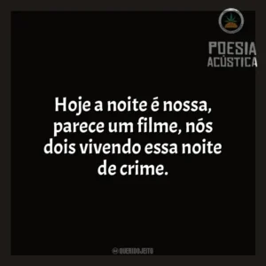 Hoje a noite é nossa, parece um filme, nós dois vivendo essa noite de crime. Poesia Acústica